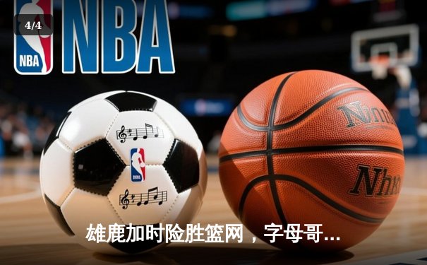 雄鹿加时险胜篮网，字母哥36+12+8主宰关键时刻 - 4