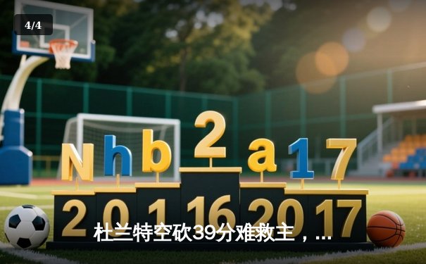 杜兰特空砍39分难救主，雄鹿加时逆转太阳豪取六连胜 - 4