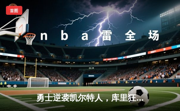 勇士逆袭凯尔特人，库里狂砍43分率队夺赛点