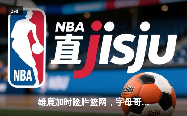 雄鹿加时险胜篮网，字母哥36+12+5主宰关键时刻 - 2