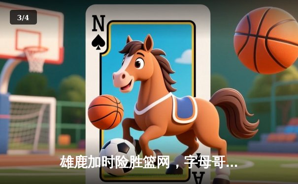 雄鹿加时险胜篮网，字母哥狂砍44分率队捍卫主场 - 3