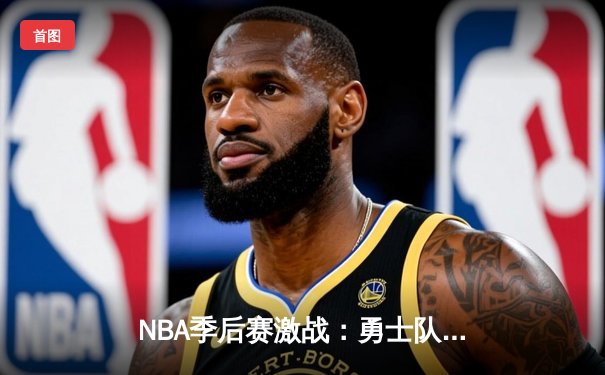 NBA季后赛激战：勇士队客场逆转独行侠，库里37分率队夺赛点