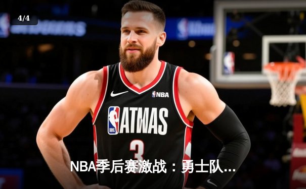 NBA季后赛激战：勇士队客场逆转独行侠，库里37分率队夺赛点 - 4