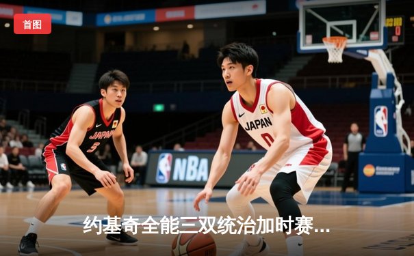 约基奇全能三双统治加时赛 掘金险胜勇士延续卫冕之路