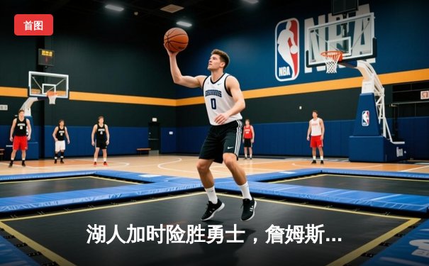 湖人加时险胜勇士，詹姆斯砍下三双率队挺进西部决赛