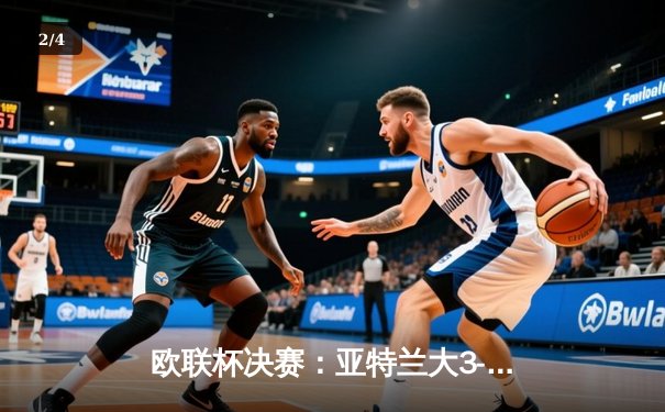 欧联杯决赛：亚特兰大3-0完胜勒沃库森，终结对手51场不败神话 - 2