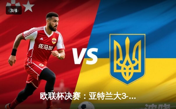 欧联杯决赛：亚特兰大3-0完胜勒沃库森，终结对手51场不败神话 - 3