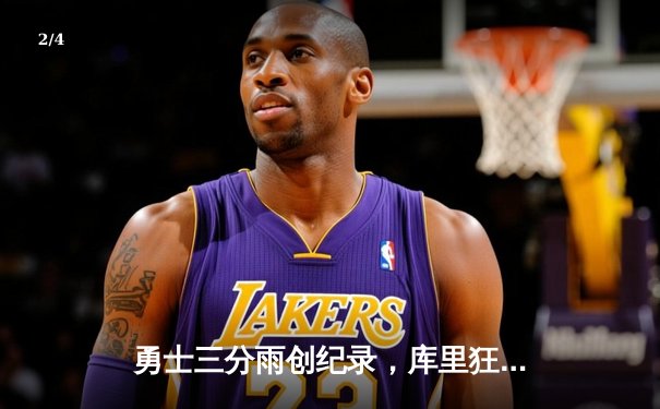 勇士三分雨创纪录，库里狂砍45分带队逆转快船 - 2