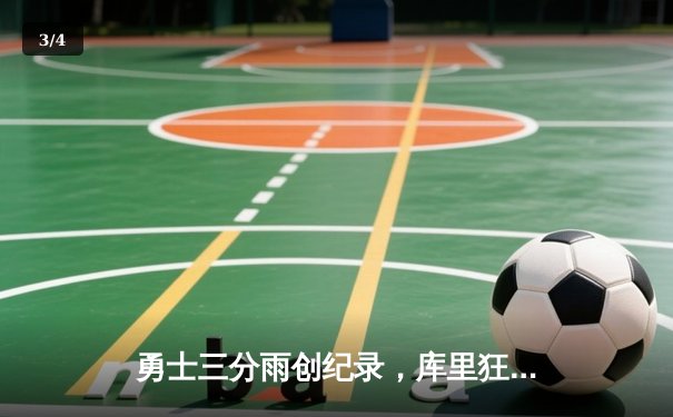 勇士三分雨创纪录，库里狂砍45分带队逆转快船 - 3