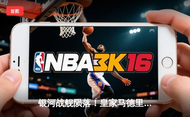 银河战舰陨落！皇家马德里欧冠加时遭拜仁绝杀，安切洛蒂战术受质疑