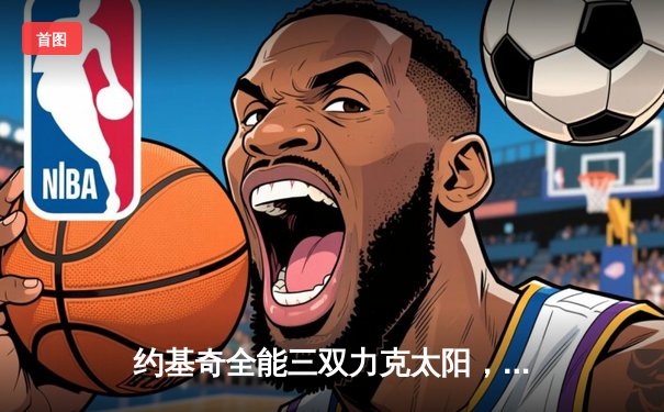 约基奇全能三双力克太阳，掘金系列赛2-0领先