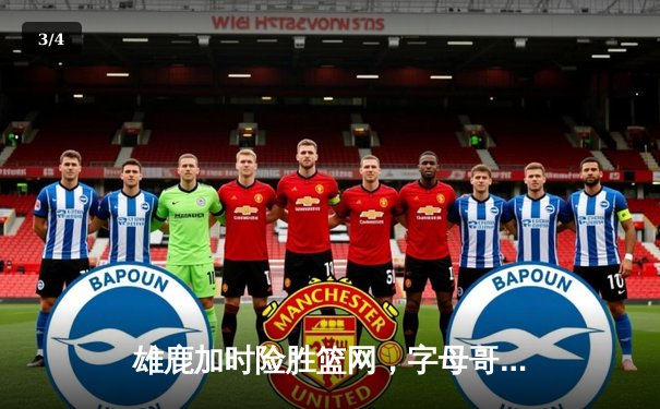 雄鹿加时险胜篮网，字母哥44分主宰关键战 - 3