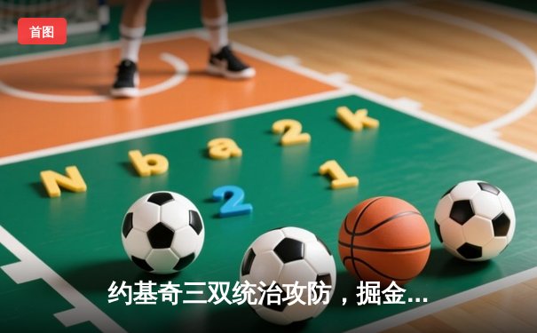 约基奇三双统治攻防，掘金抢七力克森林狼连续两年挺进西决