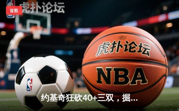 约基奇狂砍40+三双，掘金加时逆转森林狼扳平系列赛