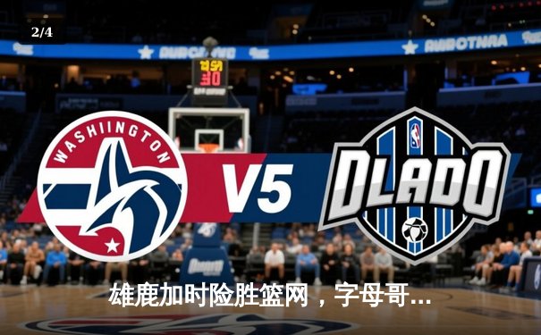 雄鹿加时险胜篮网，字母哥44分主宰比赛 - 2